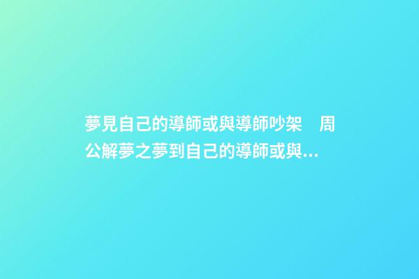 夢見自己的導師或與導師吵架　周公解夢之夢到自己的導師或與導師